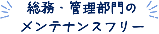 管理部門のメンテナンスフリー